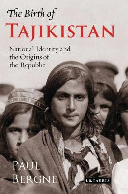 The Birth of Tajikistan: National Identity and the Origins of the Republic by Bergne, Paul