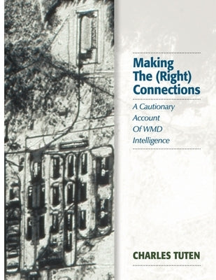 Making The (Right) Connections: A Cautionary Account Of WMD Intelligence by Tuten, Charles