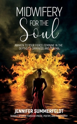 Midwifery for The Soul: Awaken to your Fierce Feminine in the Depths of Darkness and Trauma by Summerfeldt, Jennifer