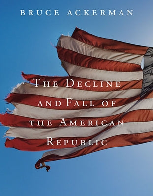 Decline and Fall of the American Republic by Ackerman, Bruce