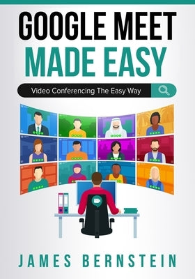 Google Meet Made Easy: Video Conferencing the Easy Way by Bernstein, James