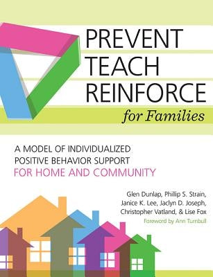 Prevent-Teach-Reinforce for Families: A Model of Individualized Positive Behavior Support for Home and Community by Dunlap, Glen