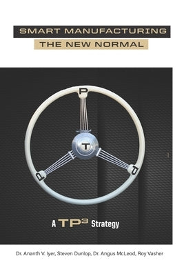Smart Manufacturing the New Normal: A TP3 Strategy by Iyer, Ananth V.
