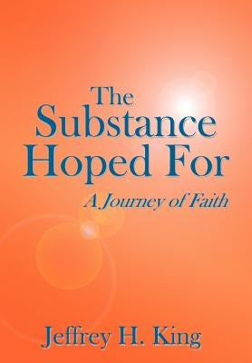 The Substance Hoped For: A Journey of Faith by King, Jeffrey H.