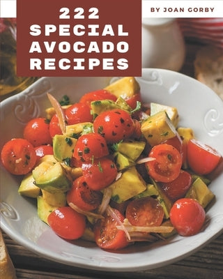 222 Special Avocado Recipes: An Avocado Cookbook for All Generation by Gorby, Joan