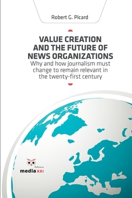 Value Creation and the Future of News Organizations by Picard, Robert G.