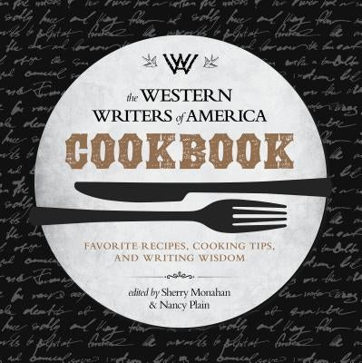 The Western Writers of America Cookbook: Favorite Recipes, Cooking Tips, and Writing Wisdom by Monahan, Sherry