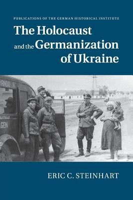 The Holocaust and the Germanization of Ukraine by Steinhart, Eric C.