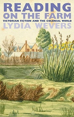 Reading on the Farm: Victorian Fiction and the Colonial World by Wevers, Lydia