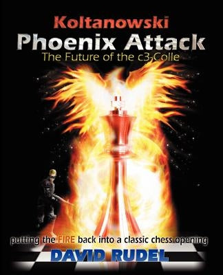 Koltanowski-Phoenix Attack-The Future of the C3-Colle: Putting the Fire Back Into a Classic Chess Opening by Rudel, David I.