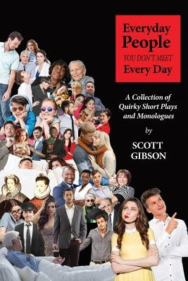 Everyday People You Don't Meet Every Day: A Collection of Quirky Short Plays and Monologues by Gibson, Scott