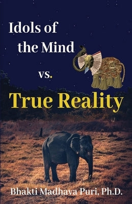 Idols of the Mind vs. True Reality by Puri, Bhakti Madhava