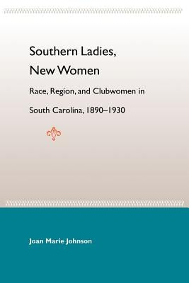 Southern Ladies, New Women: Race, Region, and Clubwomen in South Carolina, 1890-1930 by Johnson, Joan Marie