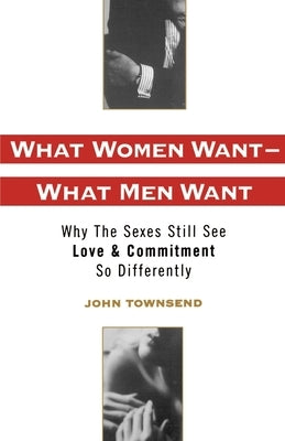 What Women Want--What Men Want: Why the Sexes Still See Love and Commitment So Differently by Townsend, John Marshall