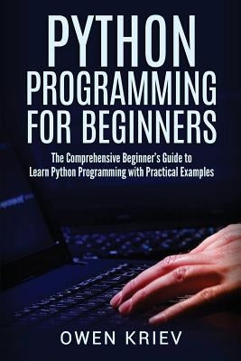 Python Programming for Beginners: The Comprehensive Beginner's Guide to Learn Python Programming with Practical Examples by Kriev, Owen