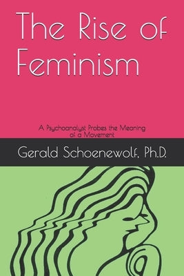 The Rise of Feminism: A Psychoanalyst Probes the Meaning of a Movement by Schoenewolf, Gerald