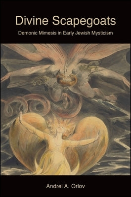 Divine Scapegoats: Demonic Mimesis in Early Jewish Mysticism by Orlov, Andrei A.