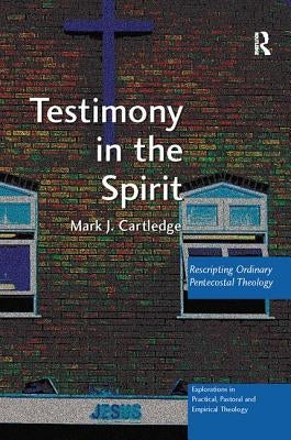 Testimony in the Spirit: Rescripting Ordinary Pentecostal Theology by Cartledge, Mark J.