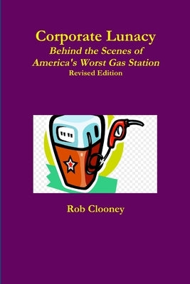 Corporate Lunacy; Behind the Scenes of America's Worst Gas Station, Revised Edition by Clooney, Rob