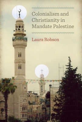 Colonialism and Christianity in Mandate Palestine by Robson, Laura
