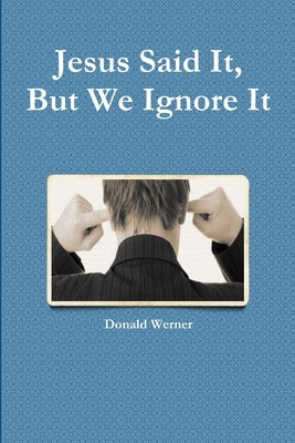 Jesus Said It, But We Ignore It by Werner, Donald