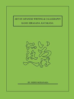 Art of Japanese Writing & Calligraphy: Kanji. Hiragana. Katakana by Muranaka, Hideo