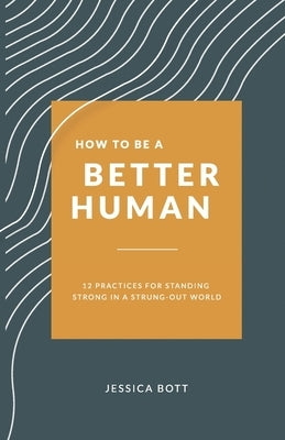 How to be a Better Human: 12 Practices for Standing Strong in a Strung-Out World by Thomton, Becky