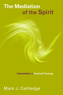 The Mediation of the Spirit: Interventions in Practical Theology by Cartledge, Mark J.