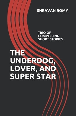 The Underdog, Lover, and Super Star: Trio of Compelling Short Stories by Romy, Shravan