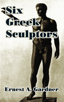 Six Greek Sculptors by Gardner, Ernest A.