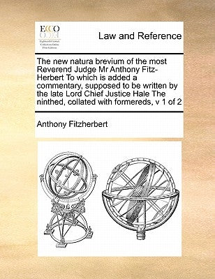 The New Natura Brevium of the Most Reverend Judge MR Anthony Fitz-Herbert to Which Is Added a Commentary, Supposed to Be Written by the Late Lord Chie by Fitzherbert, Anthony