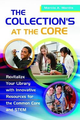 The Collection's at the Core: Revitalize Your Library with Innovative Resources for the Common Core and Stem by Mardis, Marcia A.