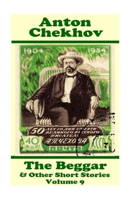 Anton Chekhov - The Beggar & Other Short Stories (Volume 9): Short story compilations from arguably the greatest short story writer ever. by Chekhov, Anton