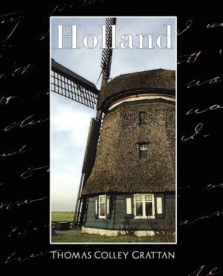 Holland - The History of Netherlands (New Edition) by Thomas Colley Grattan, Colley Grattan