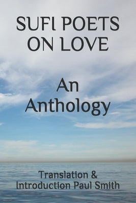 SUFI POETS ON LOVE An Anthology. by Smith, Paul