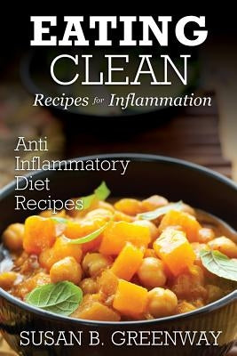 Eating Clean Recipes for Inflammation: Anti Inflammatory Diet Recipes by Greenway, Susan B.
