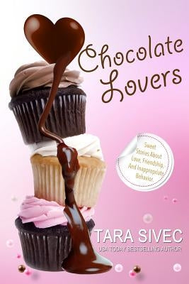 Chocolate Lovers: Sweet Stories About Love, Friendship, and Inappropriate Behavior by Sivec, Tara