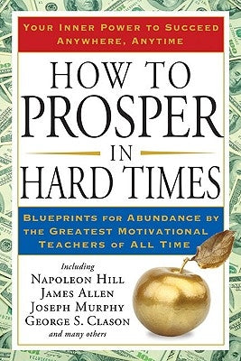 How to Prosper in Hard Times: Blueprints for Abundance by the Greatest Motivational Teachers of All Time by Hill, Napoleon