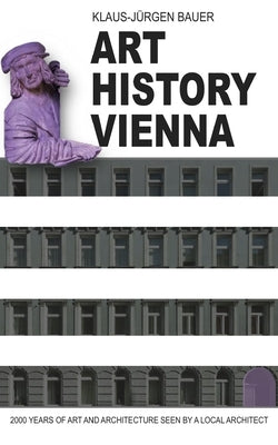Art History Vienna: 2000 years of art and architecture seen by a local architect by Bauer, Klaus-Jürgen