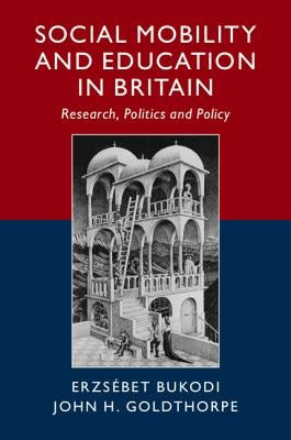 Social Mobility and Education in Britain: Research, Politics and Policy by Bukodi, Erzsébet