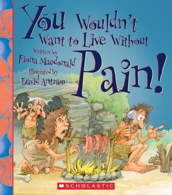 You Wouldn't Want to Live Without Pain! (You Wouldn't Want to Live Without...) by MacDonald, Fiona