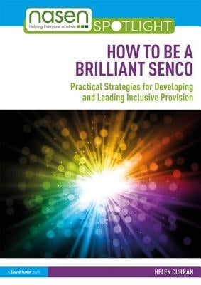 How to Be a Brilliant SENCO: Practical strategies for developing and leading inclusive provision by Curran, Helen