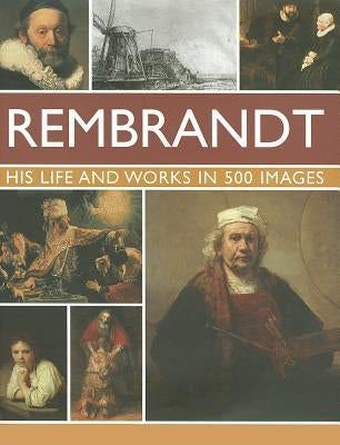 Rembrandt: His Lisfe & Works in 500 Images: A Study of the Artist, His Life and Context, with 500 Images, and a Gallery Showing 300 of His Most Iconic by Ormiston, Rosalind