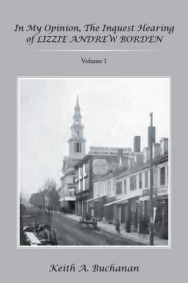 In My Opinion, The Inquest Hearing of Lizzie Andrew Borden: Volume 1 by Buchanan, Keith a.