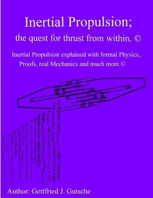 Inertial Propulsion; the quest for thrust from within.: Inertial Propulsion explained with formal Physics, Proofs, real Mechanics and much more. by Gutsche, Gottfried Juergen