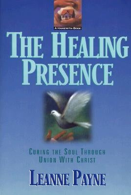 The Healing Presence: Curing the Soul Through Union with Christ by Payne, Leanne