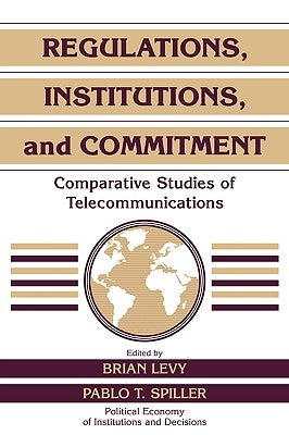 Regulations, Institutions, and Commitment: Comparative Studies of Telecommunications by Levy, Brian