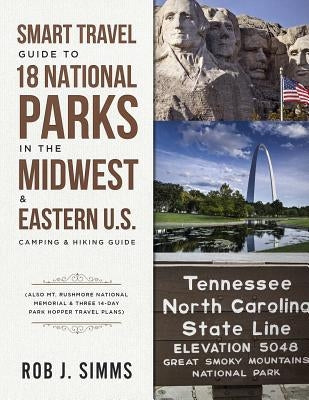 Smart Travel Guide to 18 National Parks in the Midwest & Eastern U.S.: Camping & Hiking Guide - Also Mt. Rushmore National Memorial & Three 14-Day Par by Simms, Rob