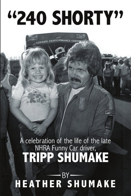 240 Shorty: A Celebration of the Life of the Late NHRA Funny Car Driver, Tripp Shumake by Shumake, Heather