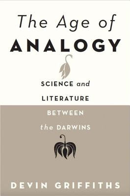 The Age of Analogy: Science and Literature Between the Darwins by Griffiths, Devin
